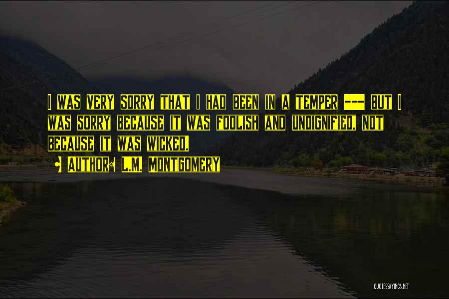 L.M. Montgomery Quotes: I Was Very Sorry That I Had Been In A Temper --- But I Was Sorry Because It Was Foolish
