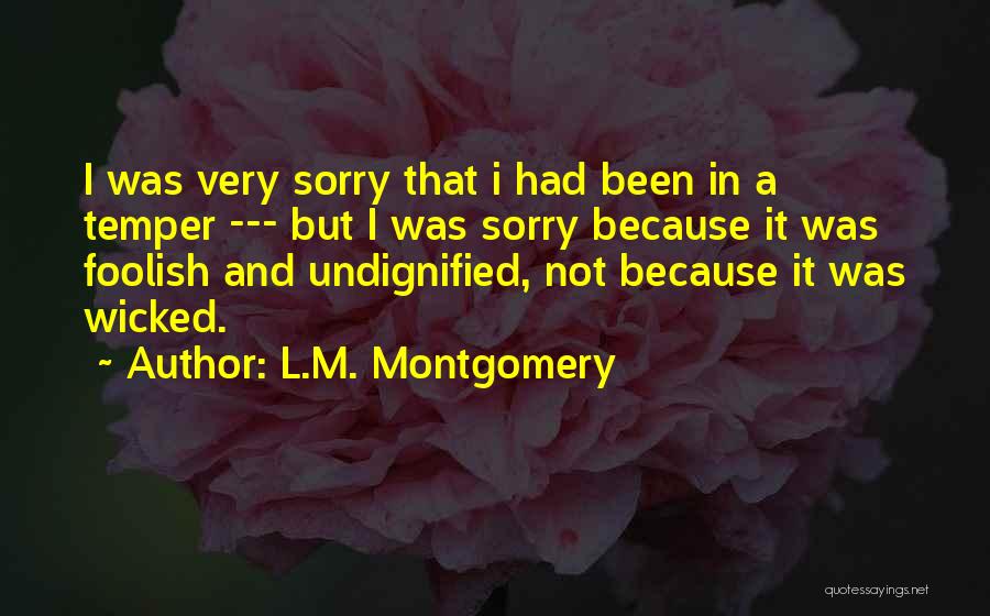 L.M. Montgomery Quotes: I Was Very Sorry That I Had Been In A Temper --- But I Was Sorry Because It Was Foolish