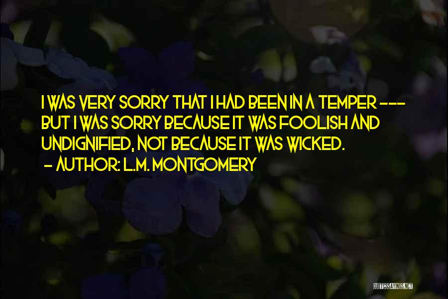 L.M. Montgomery Quotes: I Was Very Sorry That I Had Been In A Temper --- But I Was Sorry Because It Was Foolish