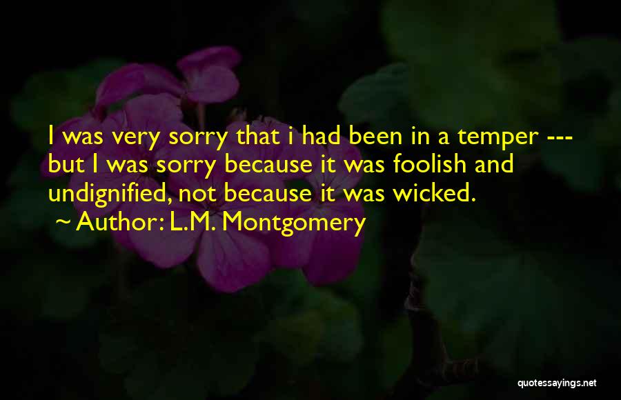 L.M. Montgomery Quotes: I Was Very Sorry That I Had Been In A Temper --- But I Was Sorry Because It Was Foolish