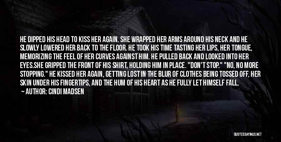 Cindi Madsen Quotes: He Dipped His Head To Kiss Her Again. She Wrapped Her Arms Around His Neck And He Slowly Lowered Her