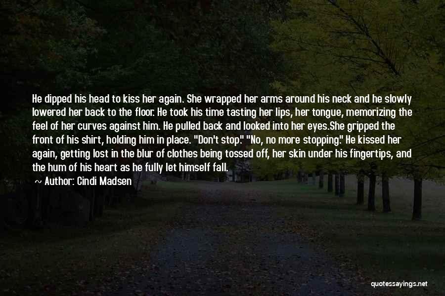 Cindi Madsen Quotes: He Dipped His Head To Kiss Her Again. She Wrapped Her Arms Around His Neck And He Slowly Lowered Her