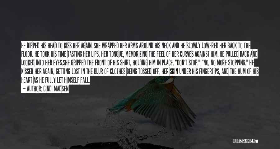Cindi Madsen Quotes: He Dipped His Head To Kiss Her Again. She Wrapped Her Arms Around His Neck And He Slowly Lowered Her