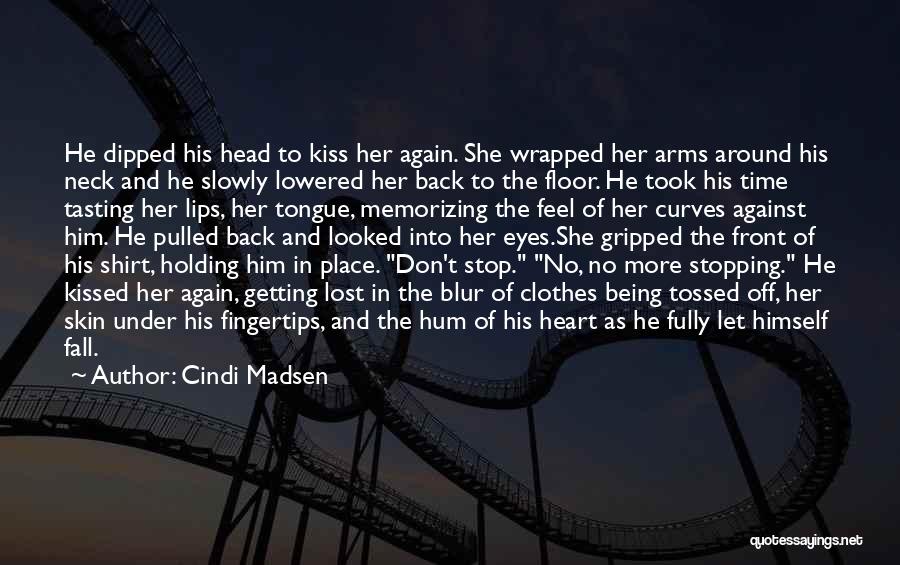 Cindi Madsen Quotes: He Dipped His Head To Kiss Her Again. She Wrapped Her Arms Around His Neck And He Slowly Lowered Her
