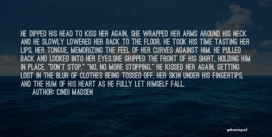 Cindi Madsen Quotes: He Dipped His Head To Kiss Her Again. She Wrapped Her Arms Around His Neck And He Slowly Lowered Her