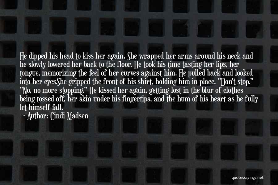 Cindi Madsen Quotes: He Dipped His Head To Kiss Her Again. She Wrapped Her Arms Around His Neck And He Slowly Lowered Her