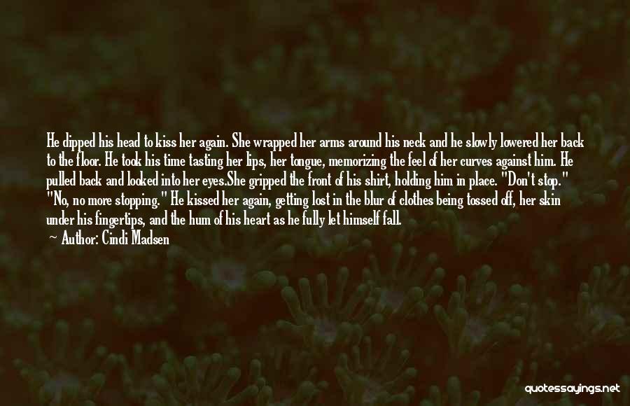 Cindi Madsen Quotes: He Dipped His Head To Kiss Her Again. She Wrapped Her Arms Around His Neck And He Slowly Lowered Her