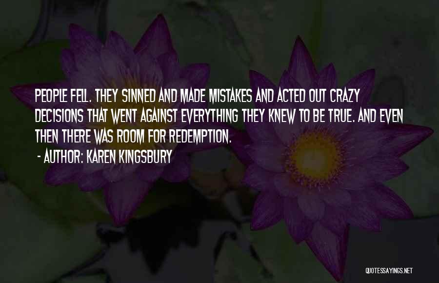 Karen Kingsbury Quotes: People Fell. They Sinned And Made Mistakes And Acted Out Crazy Decisions That Went Against Everything They Knew To Be