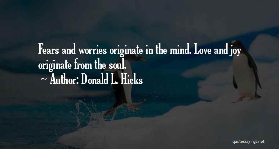 Donald L. Hicks Quotes: Fears And Worries Originate In The Mind. Love And Joy Originate From The Soul.