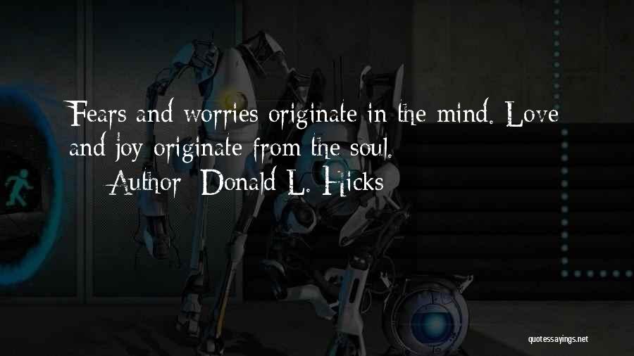 Donald L. Hicks Quotes: Fears And Worries Originate In The Mind. Love And Joy Originate From The Soul.