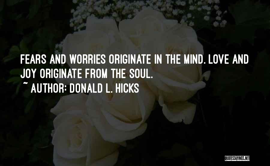 Donald L. Hicks Quotes: Fears And Worries Originate In The Mind. Love And Joy Originate From The Soul.