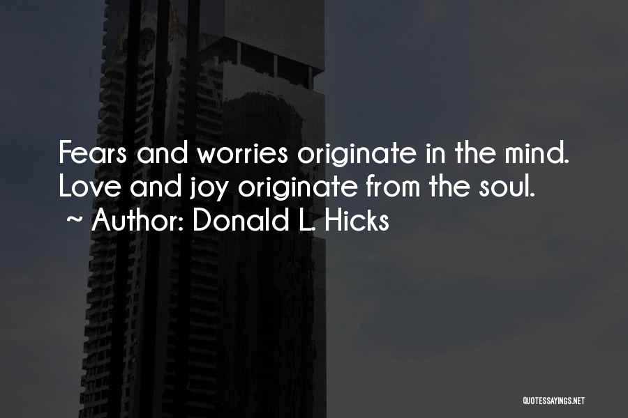 Donald L. Hicks Quotes: Fears And Worries Originate In The Mind. Love And Joy Originate From The Soul.