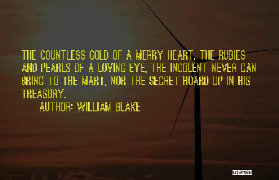 William Blake Quotes: The Countless Gold Of A Merry Heart, The Rubies And Pearls Of A Loving Eye, The Indolent Never Can Bring