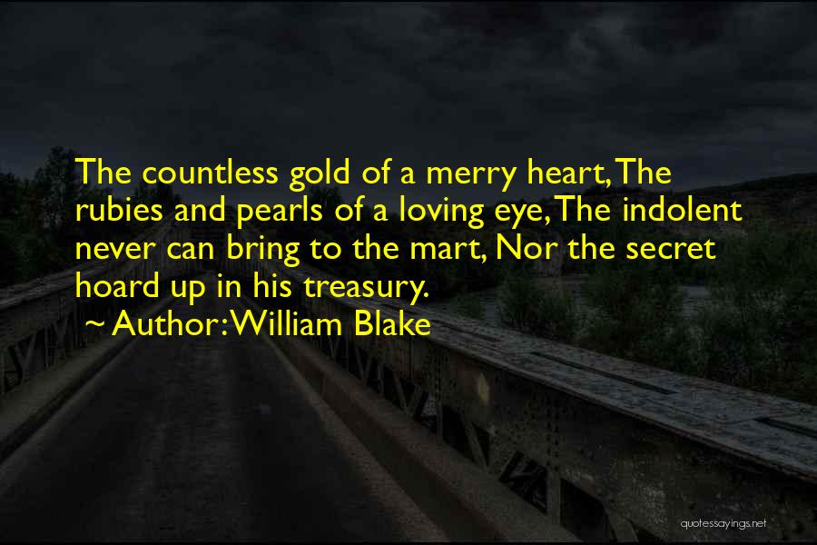 William Blake Quotes: The Countless Gold Of A Merry Heart, The Rubies And Pearls Of A Loving Eye, The Indolent Never Can Bring