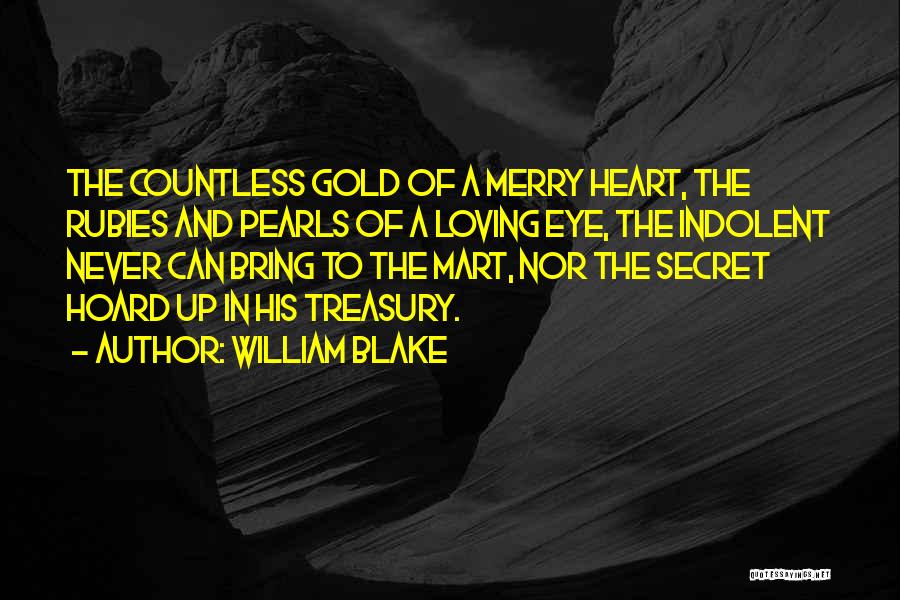William Blake Quotes: The Countless Gold Of A Merry Heart, The Rubies And Pearls Of A Loving Eye, The Indolent Never Can Bring