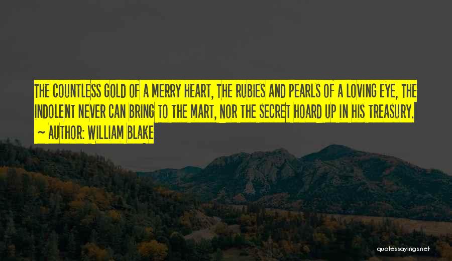 William Blake Quotes: The Countless Gold Of A Merry Heart, The Rubies And Pearls Of A Loving Eye, The Indolent Never Can Bring