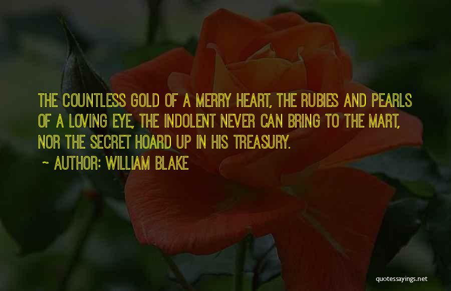William Blake Quotes: The Countless Gold Of A Merry Heart, The Rubies And Pearls Of A Loving Eye, The Indolent Never Can Bring