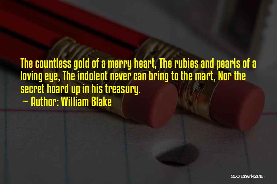 William Blake Quotes: The Countless Gold Of A Merry Heart, The Rubies And Pearls Of A Loving Eye, The Indolent Never Can Bring