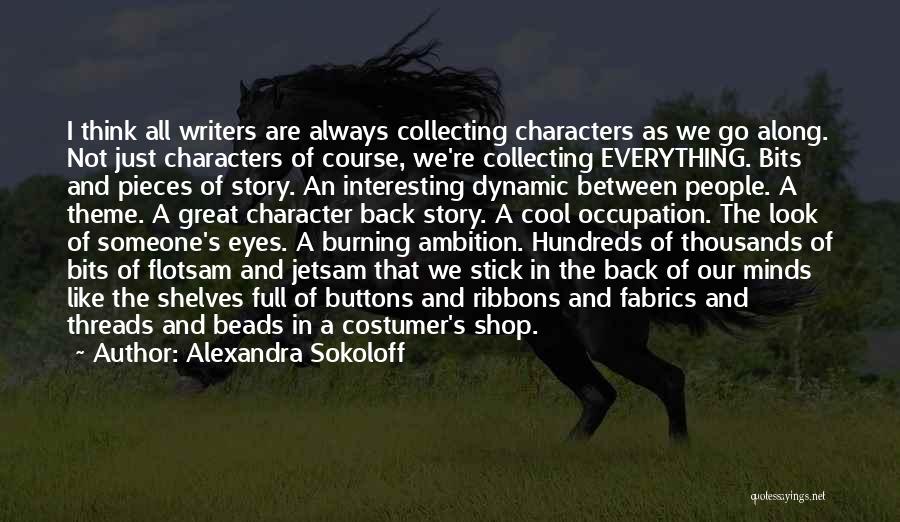 Alexandra Sokoloff Quotes: I Think All Writers Are Always Collecting Characters As We Go Along. Not Just Characters Of Course, We're Collecting Everything.