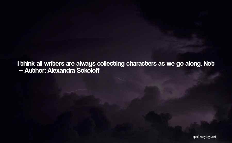 Alexandra Sokoloff Quotes: I Think All Writers Are Always Collecting Characters As We Go Along. Not Just Characters Of Course, We're Collecting Everything.