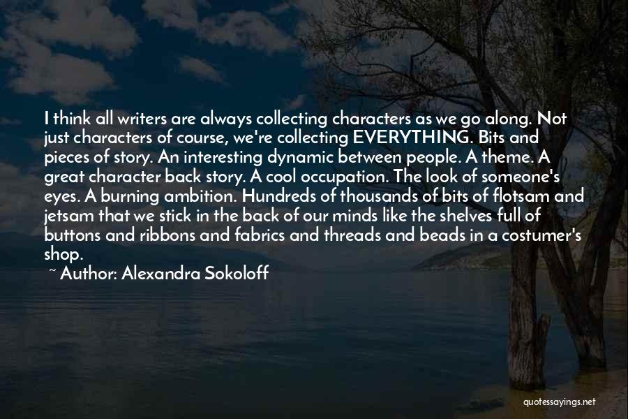 Alexandra Sokoloff Quotes: I Think All Writers Are Always Collecting Characters As We Go Along. Not Just Characters Of Course, We're Collecting Everything.