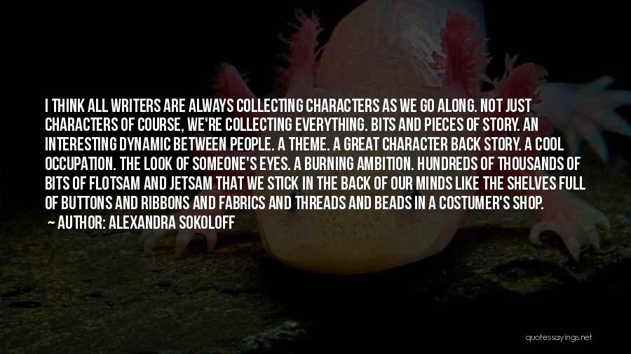 Alexandra Sokoloff Quotes: I Think All Writers Are Always Collecting Characters As We Go Along. Not Just Characters Of Course, We're Collecting Everything.