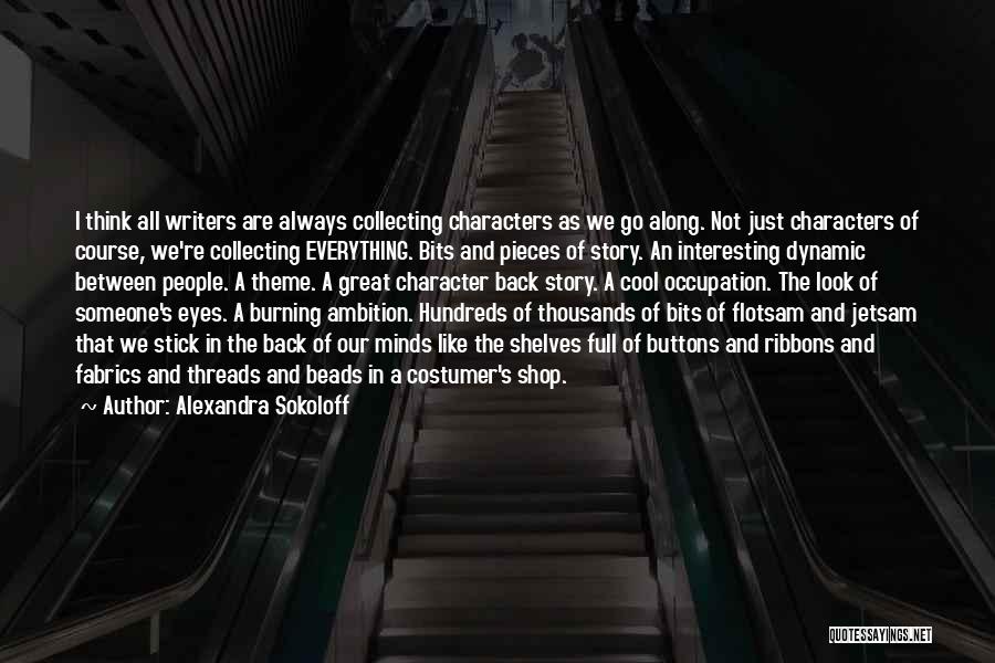 Alexandra Sokoloff Quotes: I Think All Writers Are Always Collecting Characters As We Go Along. Not Just Characters Of Course, We're Collecting Everything.