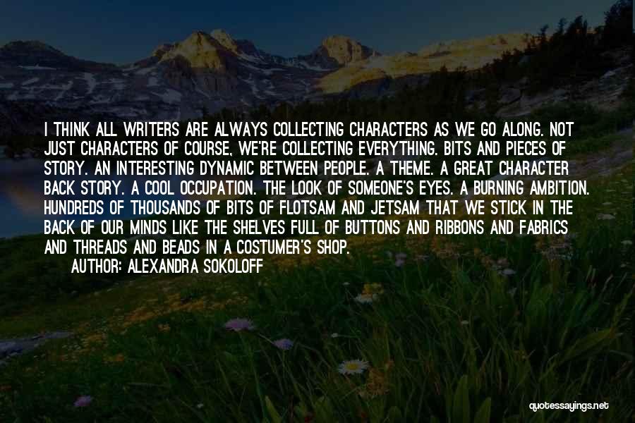 Alexandra Sokoloff Quotes: I Think All Writers Are Always Collecting Characters As We Go Along. Not Just Characters Of Course, We're Collecting Everything.