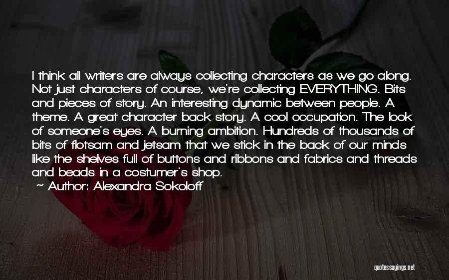 Alexandra Sokoloff Quotes: I Think All Writers Are Always Collecting Characters As We Go Along. Not Just Characters Of Course, We're Collecting Everything.