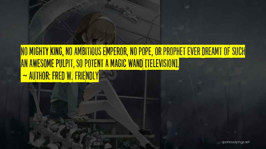 Fred W. Friendly Quotes: No Mighty King, No Ambitious Emperor, No Pope, Or Prophet Ever Dreamt Of Such An Awesome Pulpit, So Potent A