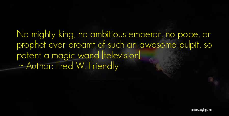 Fred W. Friendly Quotes: No Mighty King, No Ambitious Emperor, No Pope, Or Prophet Ever Dreamt Of Such An Awesome Pulpit, So Potent A