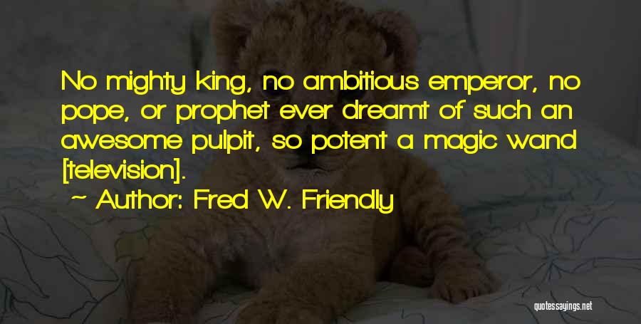 Fred W. Friendly Quotes: No Mighty King, No Ambitious Emperor, No Pope, Or Prophet Ever Dreamt Of Such An Awesome Pulpit, So Potent A