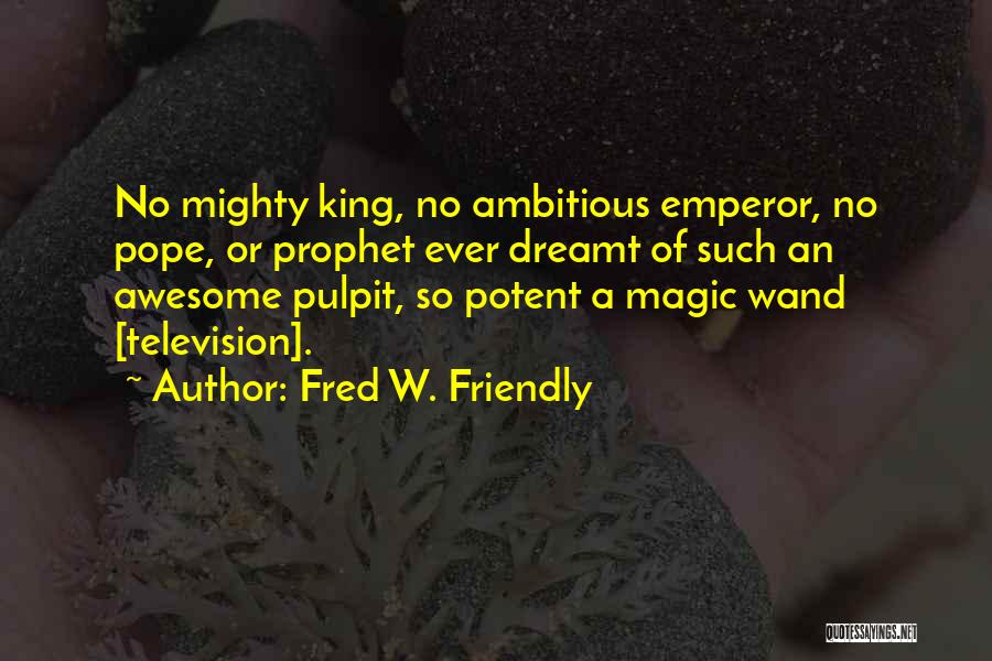 Fred W. Friendly Quotes: No Mighty King, No Ambitious Emperor, No Pope, Or Prophet Ever Dreamt Of Such An Awesome Pulpit, So Potent A