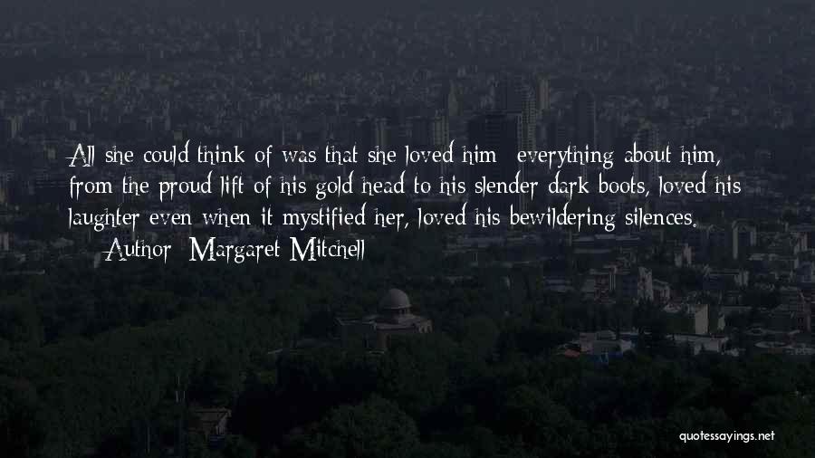 Margaret Mitchell Quotes: All She Could Think Of Was That She Loved Him--everything About Him, From The Proud Lift Of His Gold Head