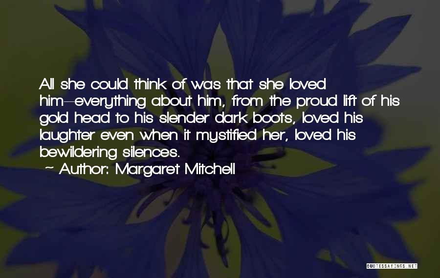 Margaret Mitchell Quotes: All She Could Think Of Was That She Loved Him--everything About Him, From The Proud Lift Of His Gold Head