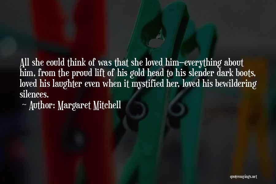 Margaret Mitchell Quotes: All She Could Think Of Was That She Loved Him--everything About Him, From The Proud Lift Of His Gold Head