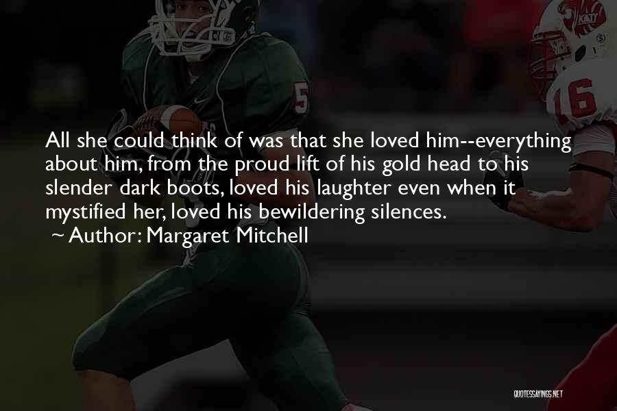 Margaret Mitchell Quotes: All She Could Think Of Was That She Loved Him--everything About Him, From The Proud Lift Of His Gold Head