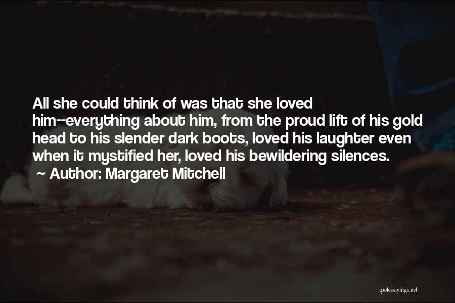 Margaret Mitchell Quotes: All She Could Think Of Was That She Loved Him--everything About Him, From The Proud Lift Of His Gold Head