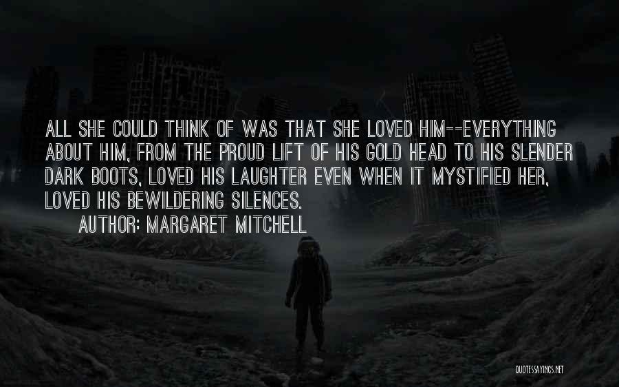 Margaret Mitchell Quotes: All She Could Think Of Was That She Loved Him--everything About Him, From The Proud Lift Of His Gold Head