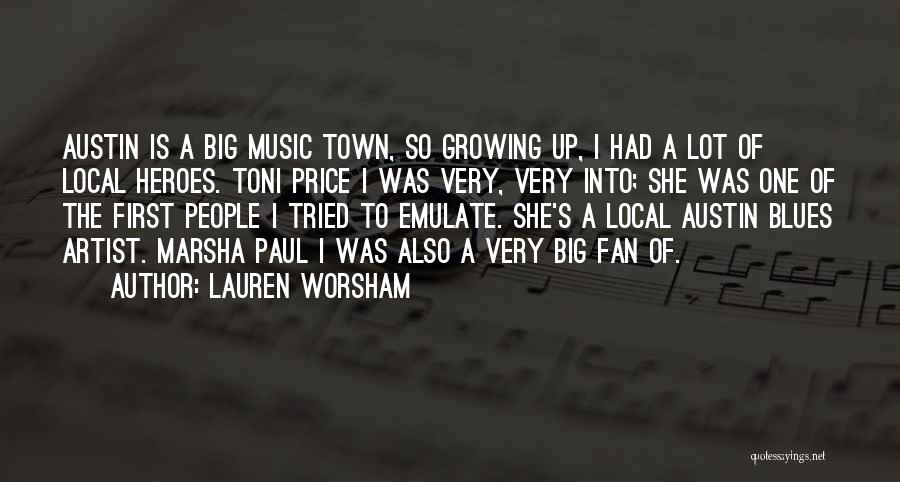 Lauren Worsham Quotes: Austin Is A Big Music Town, So Growing Up, I Had A Lot Of Local Heroes. Toni Price I Was