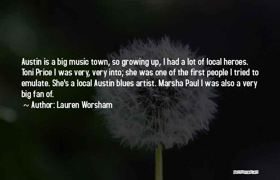 Lauren Worsham Quotes: Austin Is A Big Music Town, So Growing Up, I Had A Lot Of Local Heroes. Toni Price I Was