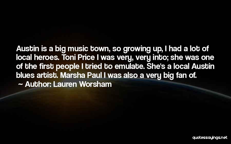 Lauren Worsham Quotes: Austin Is A Big Music Town, So Growing Up, I Had A Lot Of Local Heroes. Toni Price I Was
