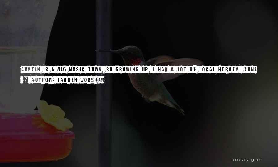 Lauren Worsham Quotes: Austin Is A Big Music Town, So Growing Up, I Had A Lot Of Local Heroes. Toni Price I Was
