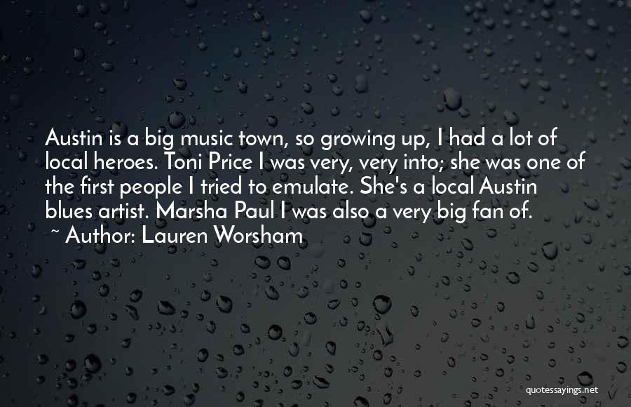 Lauren Worsham Quotes: Austin Is A Big Music Town, So Growing Up, I Had A Lot Of Local Heroes. Toni Price I Was