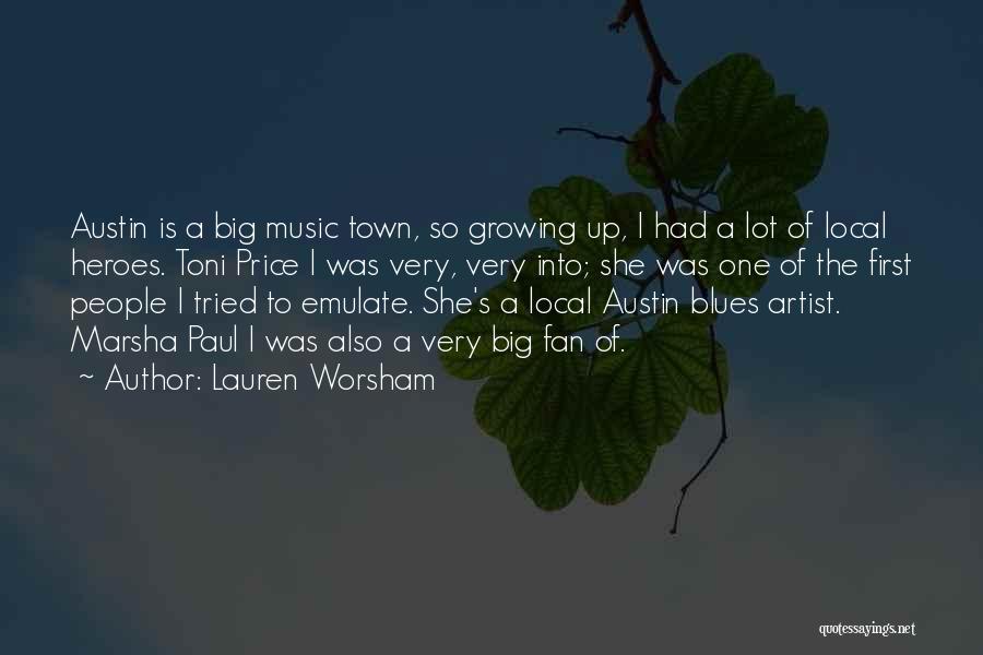 Lauren Worsham Quotes: Austin Is A Big Music Town, So Growing Up, I Had A Lot Of Local Heroes. Toni Price I Was