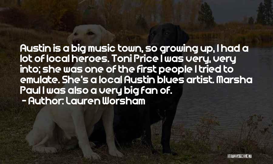 Lauren Worsham Quotes: Austin Is A Big Music Town, So Growing Up, I Had A Lot Of Local Heroes. Toni Price I Was