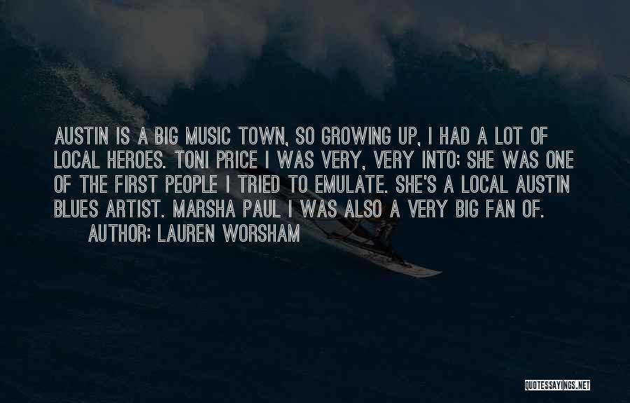 Lauren Worsham Quotes: Austin Is A Big Music Town, So Growing Up, I Had A Lot Of Local Heroes. Toni Price I Was