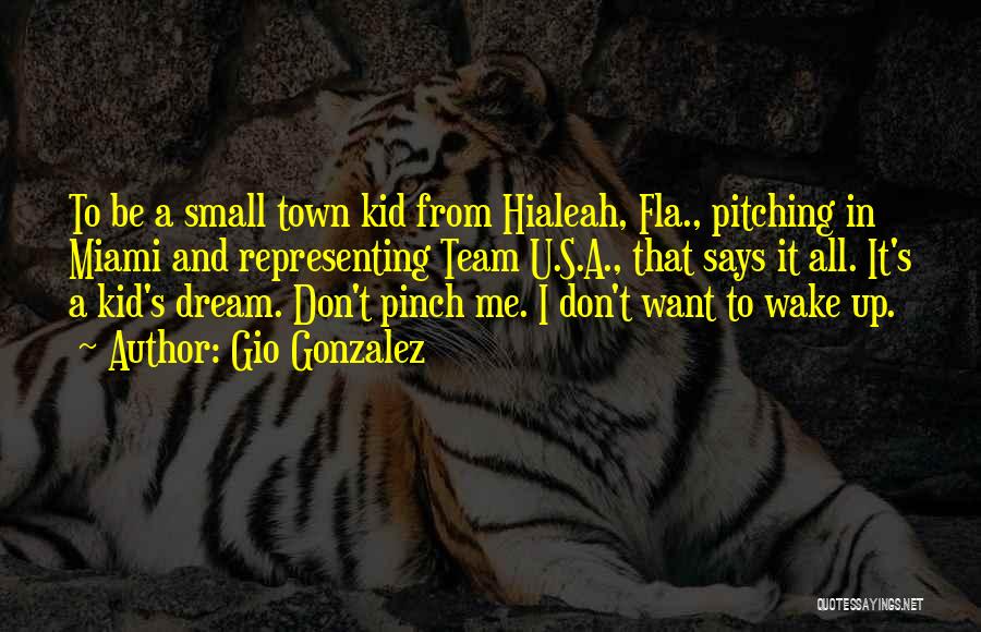 Gio Gonzalez Quotes: To Be A Small Town Kid From Hialeah, Fla., Pitching In Miami And Representing Team U.s.a., That Says It All.