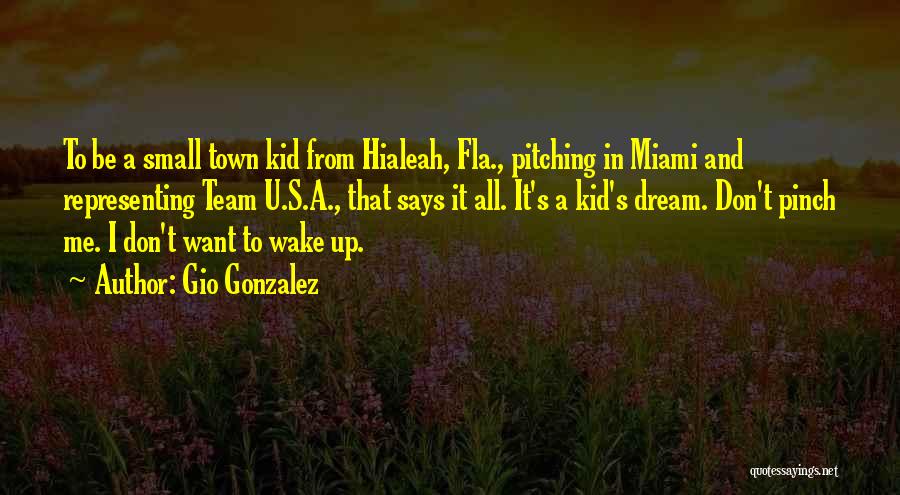 Gio Gonzalez Quotes: To Be A Small Town Kid From Hialeah, Fla., Pitching In Miami And Representing Team U.s.a., That Says It All.