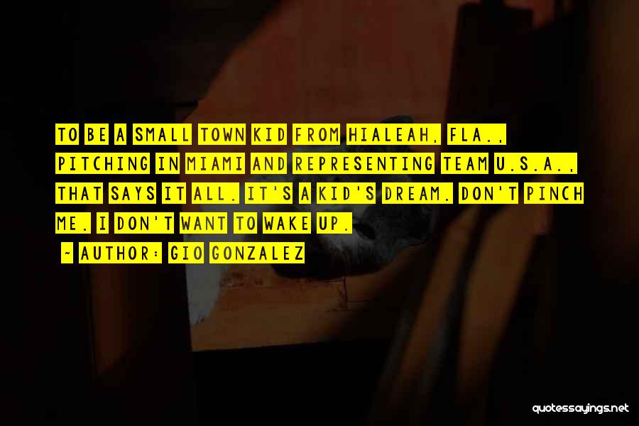 Gio Gonzalez Quotes: To Be A Small Town Kid From Hialeah, Fla., Pitching In Miami And Representing Team U.s.a., That Says It All.